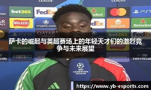 萨卡的崛起与英超赛场上的年轻天才们的激烈竞争与未来展望