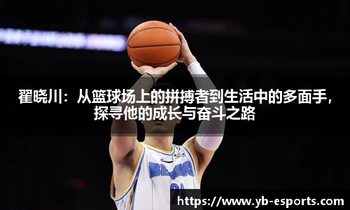 翟晓川：从篮球场上的拼搏者到生活中的多面手，探寻他的成长与奋斗之路